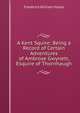A Kent Squire: Being a Record of Certain Adventures of Ambrose Gwynett, Esquire of Thornhaugh, Frederick William Hayes 