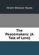 The Peacemakers: (A Tale of Love), Hiram Wallace Hayes 