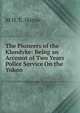 The Pioneers of the Klondyke: Being an Account of Two Years Police Service On the Yukon, M H. E. Hayne 