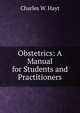 Obstetrics: A Manual for Students and Practitioners, Charles W. Hayt 