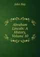 Abraham Lincoln: A History, Volume 10, John Hay 