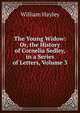 The Young Widow: Or, the History of Cornelia Sedley, in a Series of Letters, Volume 3, William Hayley 