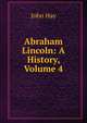 Abraham Lincoln: A History, Volume 4, John Hay 