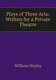 Plays of Three Acts: Written for a Private Theatre, William Hayley 