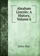 Abraham Lincoln: A History, Volume 6, John Hay 