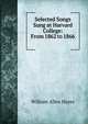 Selected Songs Sung at Harvard College: From 1862 to 1866 ., William Allen Hayes 