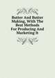 Butter And Butter Making, With The Best Methods For Producing And Marketing It, 