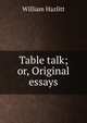 Table talk; or, Original essays, William Hazlitt 