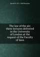 The law of the air; three lectures delivered in the University of London at the request of the Faculty of laws, Harold D. 1871-1960 Hazeltine 