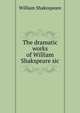 The dramatic works of William Shakspeare sic, Уильям Шекспир 
