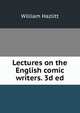 Lectures on the English comic writers. 3d ed., William Hazlitt 