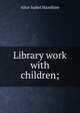 Library work with children;, Alice Isabel Hazeltine 