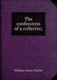 The confessions of a collector;, William Carew Hazlitt 