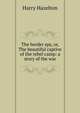 The border spy, or, The beautiful captive of the rebel camp: a story of the war, Harry Hazelton 