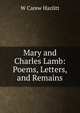 Mary and Charles Lamb: Poems, Letters, and Remains, W Carew Hazlitt 