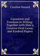 Causation and Freedom in Willing: Together with Man a Creative First Cause, and Kindred Papers, Caroline Hazard 