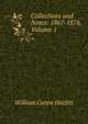 Collections and Notes: 1867-1876, Volume 1, William Carew Hazlitt 