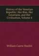 History of the Venetian Republic: Her Rise, Her Greatness, and Her Civilization, Volume 4, William Carew Hazlitt 