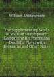 The Supplementary Works of William Shakespeare: Comprising His Poems and Doubtful Plays; with Glossarial and Other Notes, Уильям Шекспир 