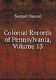 Colonial Records of Pennsylvania, Volume 13, Samuel Hazard 