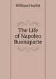 The Life of Napoleo Buonaparte, William Hazlitt 