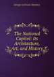 The National Capitol: Its Architecture, Art, and History, George Cochrane Hazelton 