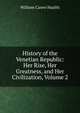 History of the Venetian Republic: Her Rise, Her Greatness, and Her Civilization, Volume 2, William Carew Hazlitt 