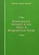 Shakespeare, Himself & His Work: A Biographical Study, William Carew Hazlitt 