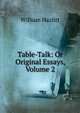 Table-Talk: Or Original Essays, Volume 2, William Hazlitt 