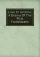 Love In Umbria; A Drama Of The First Franciscans, 