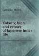 Kokoro; hints and echoes of Japanese inner life, Lafcadio Hearn 