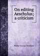 On editing Aeschylus; a criticism, Walter George Headlam 