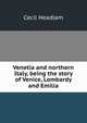 Venetia and northern Italy, being the story of Venice, Lombardy and Emilia, Headlam, Cecil, 1872-1934 