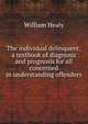 The individual delinquent; a textbook of diagnosis and prognosis for all concerned in understanding offenders, William Healy 