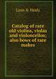 Catalog of rare old violins, violas and violoncellos; also bows of rare makes, Lyon &amp; Healy 