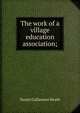 The work of a village education association;, Daniel Collamore Heath 