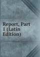 Report, Part 1 (Latin Edition), 