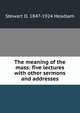 The meaning of the mass: five lectures with other sermons and addresses, Stewart D. 1847-1924 Headlam 