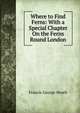 Where to Find Ferns: With a Special Chapter On the Ferns Round London, Francis George Heath 