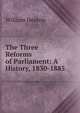 The Three Reforms of Parliament: A History, 1830-1885, William Heaton 