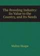 The Breeding Industry: Its Value to the Country, and Its Needs, Walter Heape 