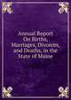 Annual Report On Births, Marriages, Divorces, and Deaths, in the State of Maine, 