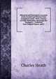 Historical and Descriptive Accounts of the Ancient and Present State of Ragland Castle: With a Variety of Other Particulars, Deserving the Stranger's . : Collected from Original Papers, and U, Charles Heath 