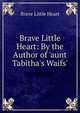 Brave Little Heart: By the Author of 'aunt Tabitha's Waifs'., Brave Little Heart 