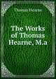 The Works of Thomas Hearne, M.a., Thomas Hearne 