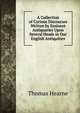A Collection of Curious Discourses Written by Eminent Antiquaries Upon Several Heads in Our English Antiquities, Thomas Hearne 