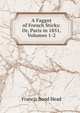 A Faggot of French Sticks: Or, Paris in 1851, Volumes 1-2, Francis Bond Head 