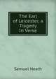 The Earl of Leicester, a Tragedy In Verse., Samuel Heath 