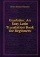 Gradatim: An Easy Latin Translation Book for Beginners, Henry Richard Heatley 