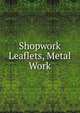 Shopwork Leaflets, Metal Work, 